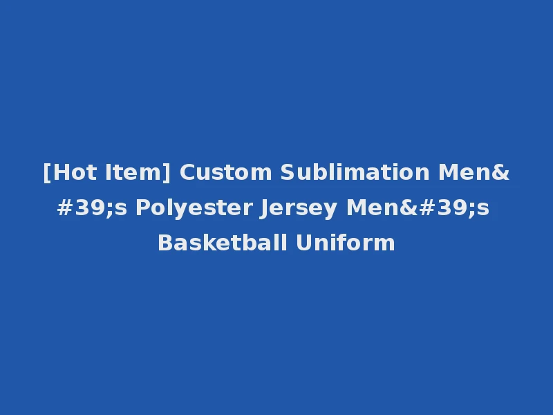 [Hot Item] Custom Sublimation Men's Polyester Jersey Men's Basketball Uniform