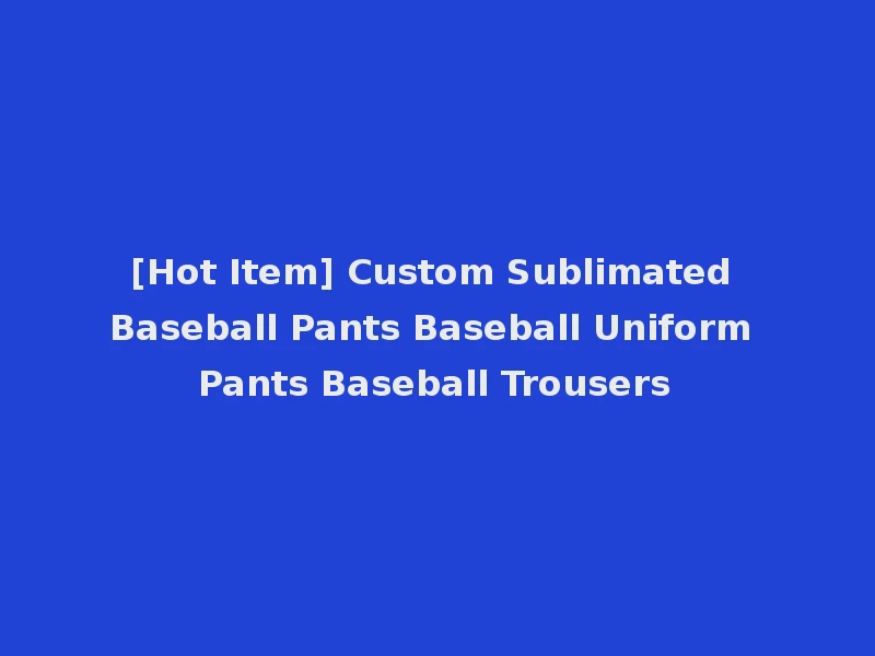 [Hot Item] Custom Sublimated Baseball Pants Baseball Uniform Pants Baseball Trousers