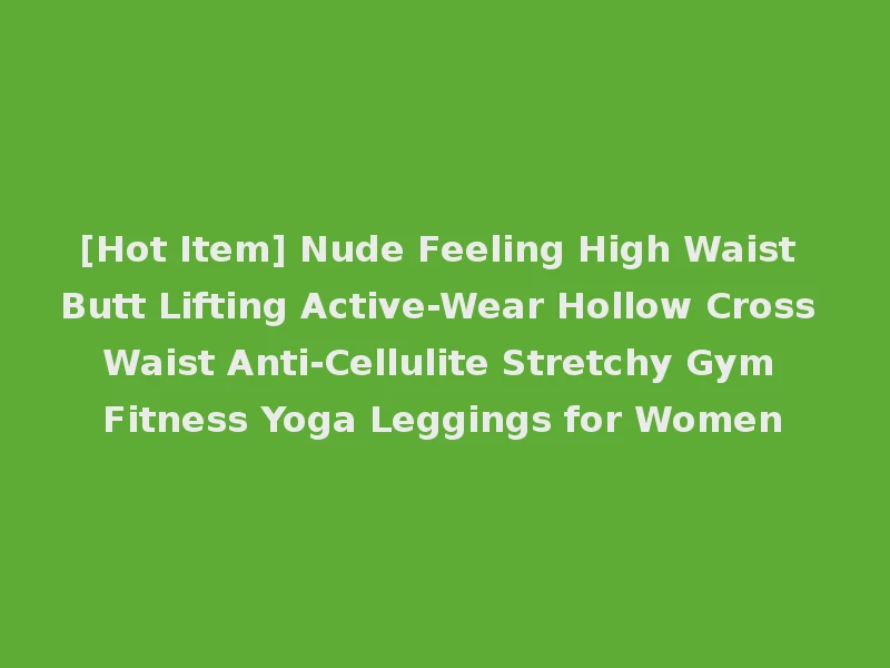 [Hot Item] Nude Feeling High Waist Butt Lifting Active-Wear Hollow Cross Waist Anti-Cellulite Stretchy Gym Fitness Yoga Leggings for Women
