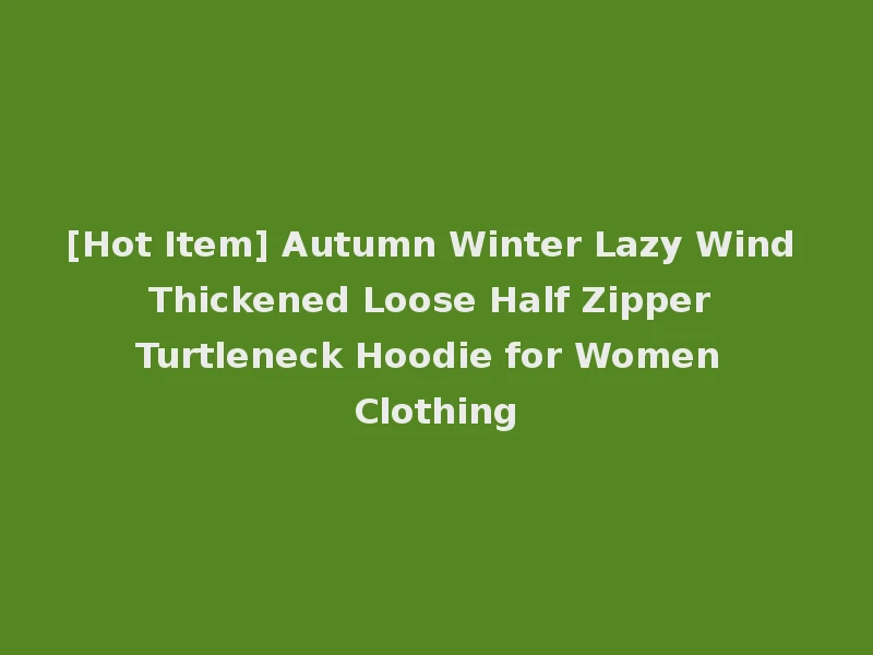 [Hot Item] Autumn Winter Lazy Wind Thickened Loose Half Zipper Turtleneck Hoodie for Women Clothing