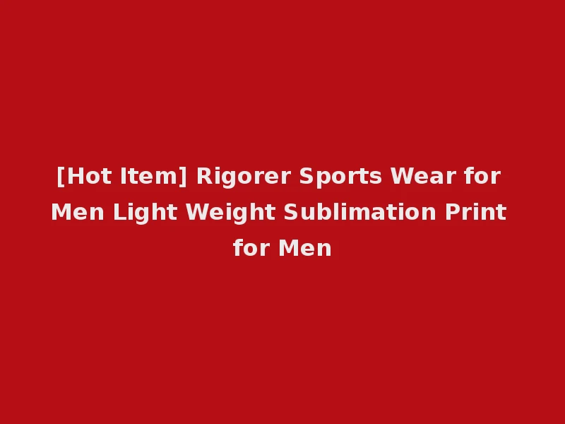[Hot Item] Rigorer Sports Wear for Men Light Weight Sublimation Print for Men