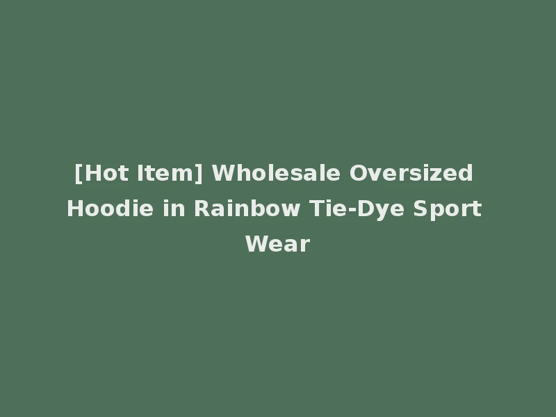 [Hot Item] Wholesale Oversized Hoodie in Rainbow Tie-Dye Sport Wear