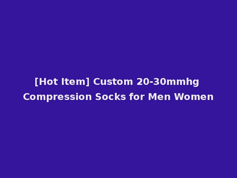 [Hot Item] Custom 20-30mmhg Compression Socks for Men Women
