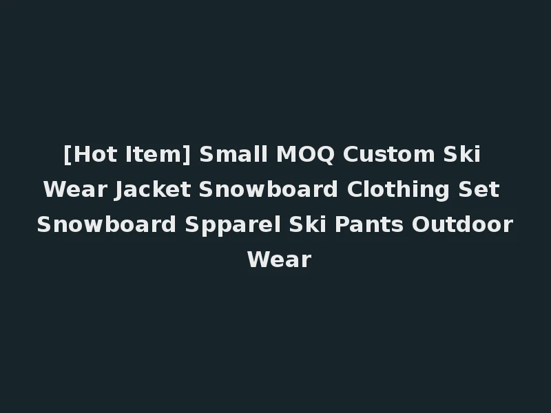 [Hot Item] Small MOQ Custom Ski Wear Jacket Snowboard Clothing Set Snowboard Spparel Ski Pants Outdoor Wear