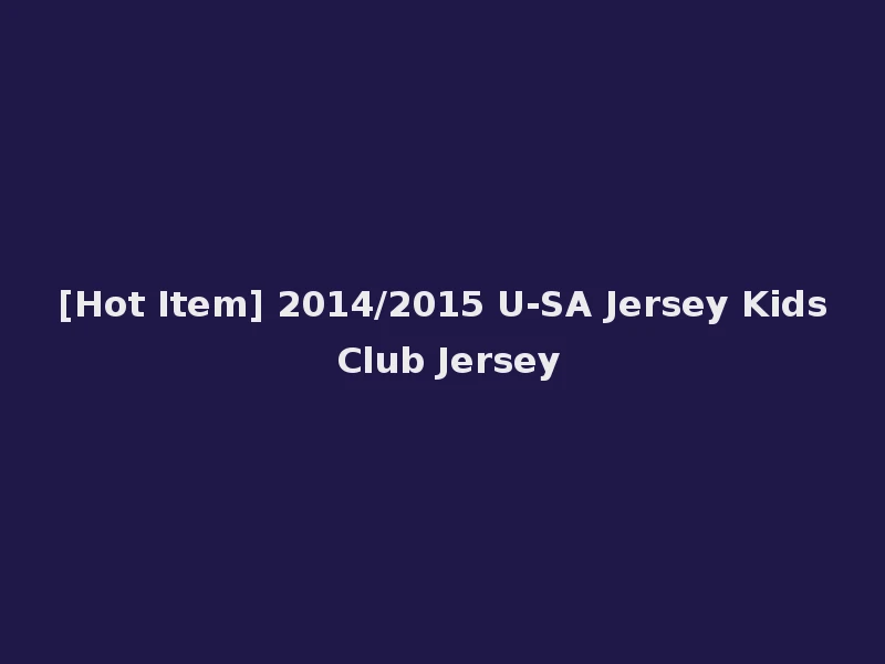 [Hot Item] 2014/2015 U-SA Jersey Kids Club Jersey