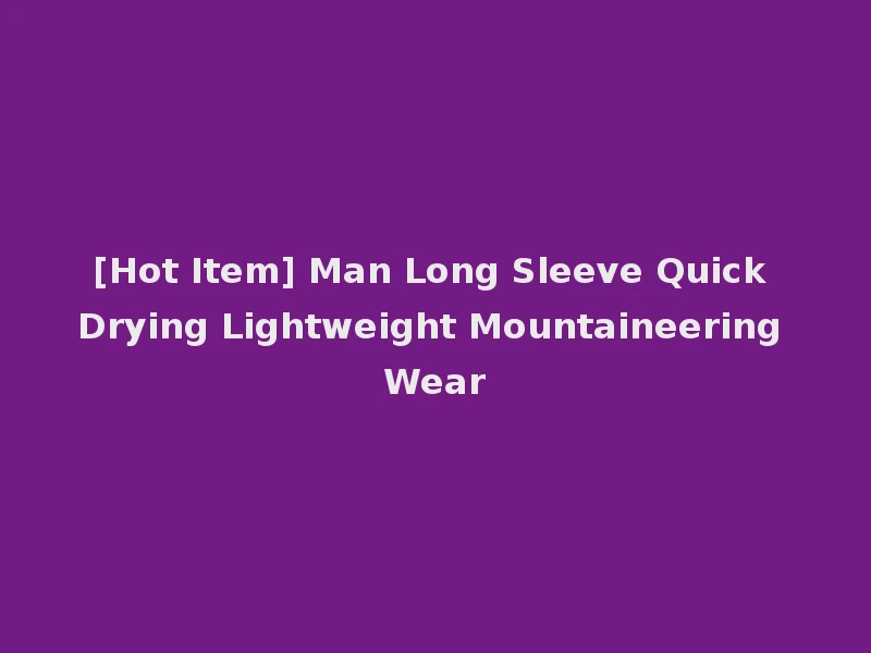 [Hot Item] Man Long Sleeve Quick Drying Lightweight Mountaineering Wear