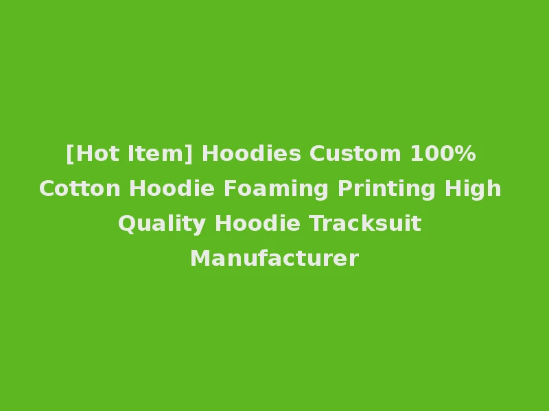 [Hot Item] Hoodies Custom 100% Cotton Hoodie Foaming Printing High Quality Hoodie Tracksuit Manufacturer