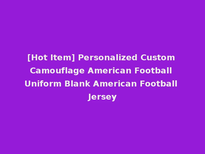 [Hot Item] Personalized Custom Camouflage American Football Uniform Blank American Football Jersey