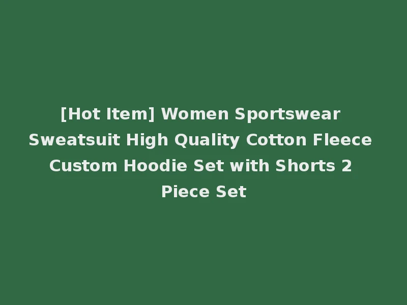 [Hot Item] Women Sportswear Sweatsuit High Quality Cotton Fleece Custom Hoodie Set with Shorts 2 Piece Set