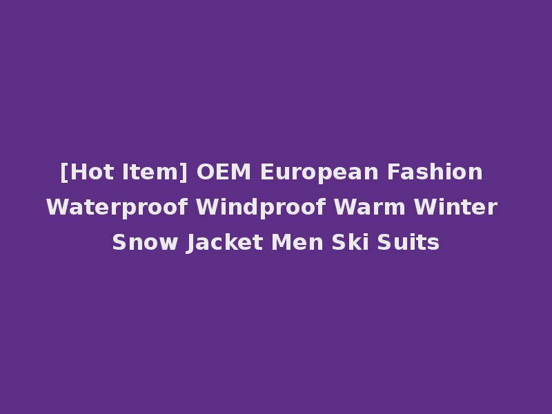 [Hot Item] OEM European Fashion Waterproof Windproof Warm Winter Snow Jacket Men Ski Suits