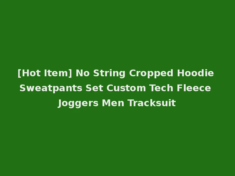 [Hot Item] No String Cropped Hoodie Sweatpants Set Custom Tech Fleece Joggers Men Tracksuit