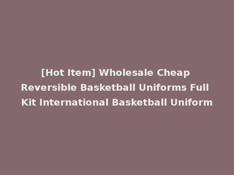 [Hot Item] Wholesale Cheap Reversible Basketball Uniforms Full Kit International Basketball Uniform