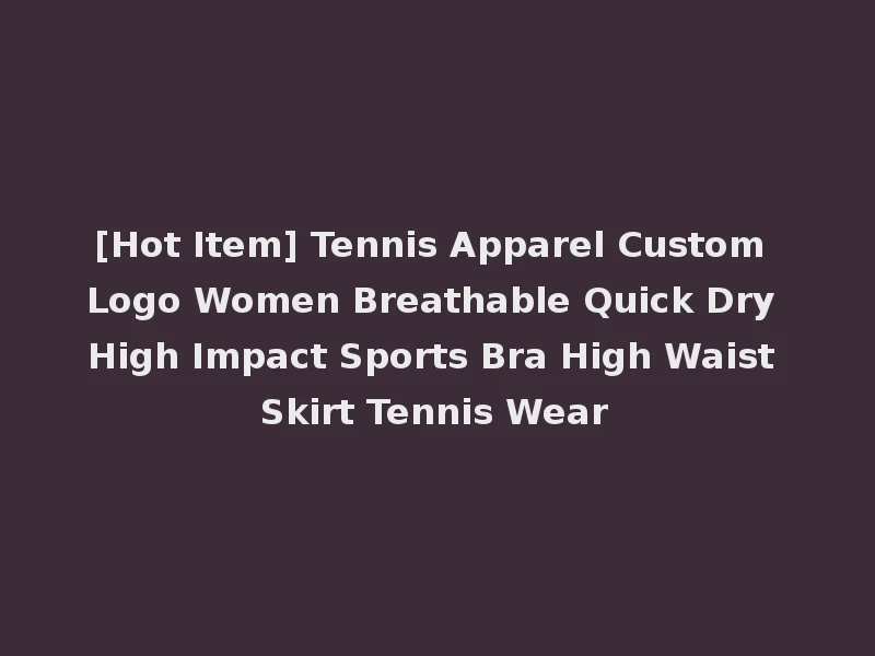 [Hot Item] Tennis Apparel Custom Logo Women Breathable Quick Dry High Impact Sports Bra High Waist Skirt Tennis Wear