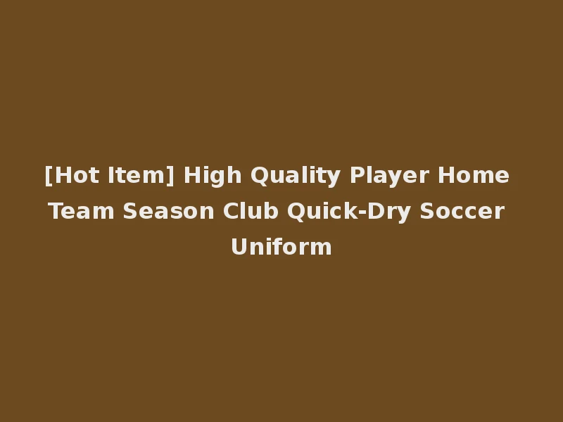 [Hot Item] High Quality Player Home Team Season Club Quick-Dry Soccer Uniform