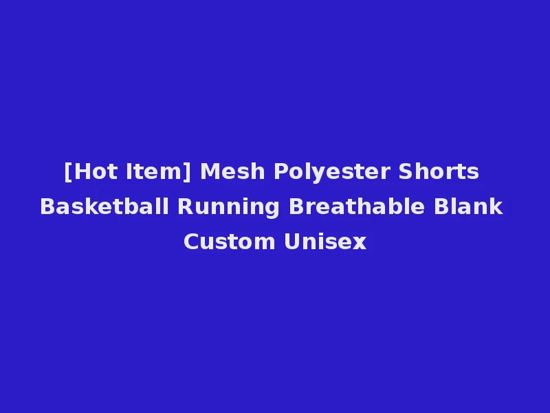 [Hot Item] Mesh Polyester Shorts Basketball Running Breathable Blank Custom Unisex