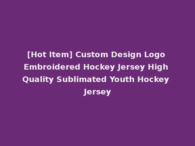 [Hot Item] Custom Design Logo Embroidered Hockey Jersey High Quality Sublimated Youth Hockey Jersey