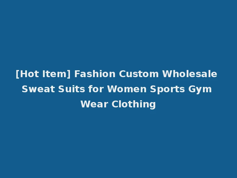 [Hot Item] Fashion Custom Wholesale Sweat Suits for Women Sports Gym Wear Clothing