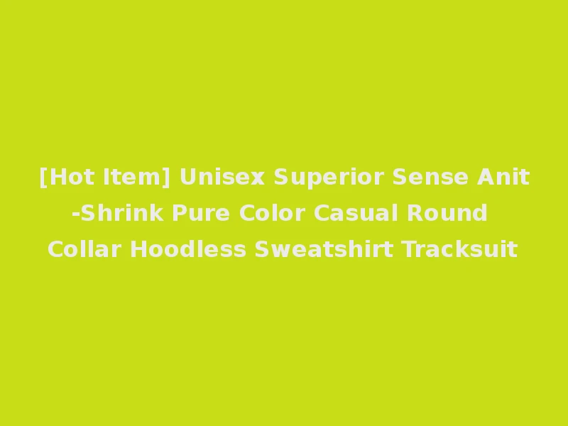 [Hot Item] Unisex Superior Sense Anit-Shrink Pure Color Casual Round Collar Hoodless Sweatshirt Tracksuit