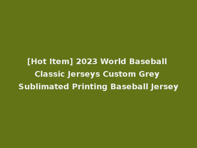 [Hot Item] 2023 World Baseball Classic Jerseys Custom Grey Sublimated Printing Baseball Jersey