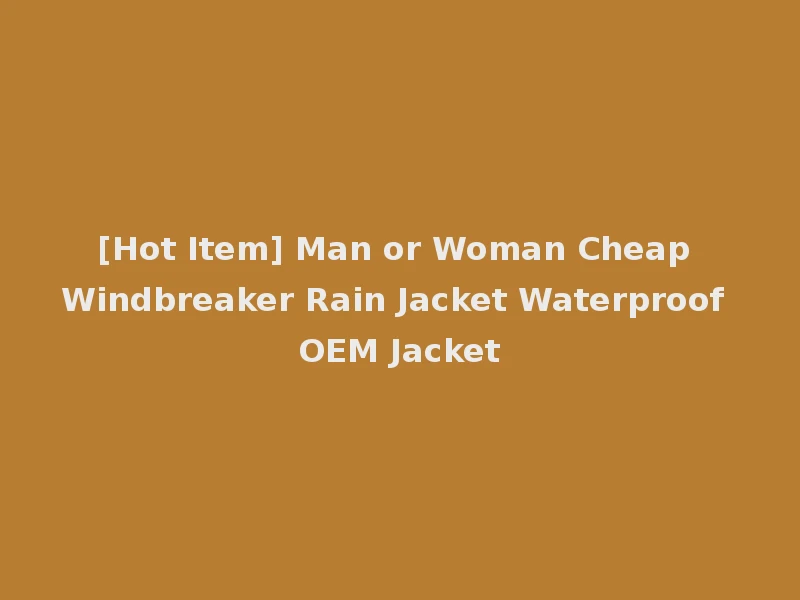 [Hot Item] Man or Woman Cheap Windbreaker Rain Jacket Waterproof OEM Jacket