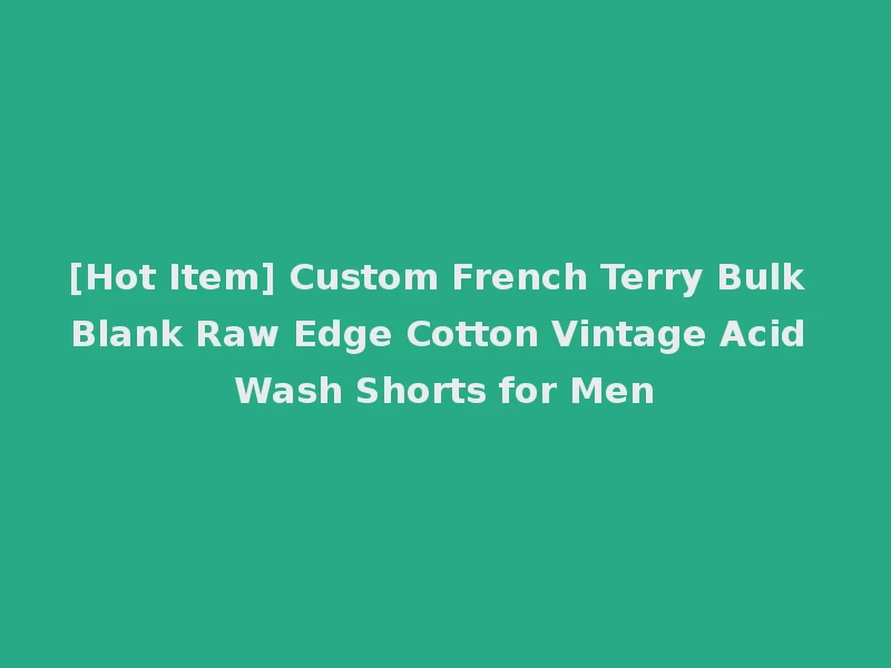 [Hot Item] Custom French Terry Bulk Blank Raw Edge Cotton Vintage Acid Wash Shorts for Men