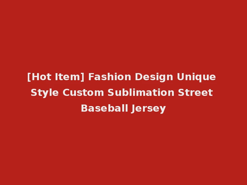 [Hot Item] Fashion Design Unique Style Custom Sublimation Street Baseball Jersey