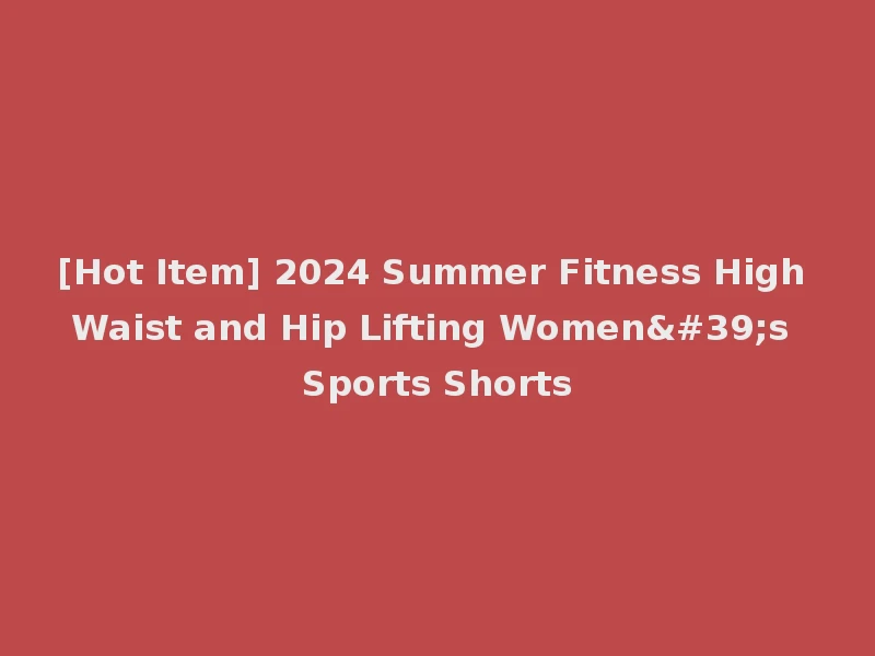 [Hot Item] 2024 Summer Fitness High Waist and Hip Lifting Women's Sports Shorts