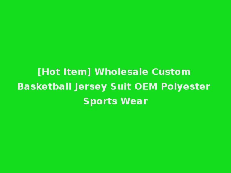 [Hot Item] Wholesale Custom Basketball Jersey Suit OEM Polyester Sports Wear