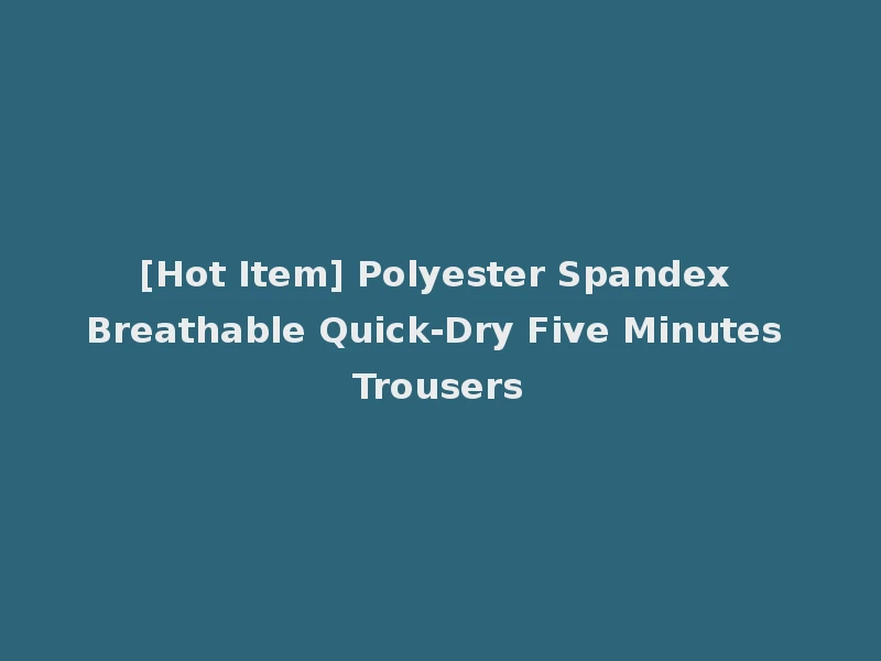 [Hot Item] Polyester Spandex Breathable Quick-Dry Five Minutes Trousers