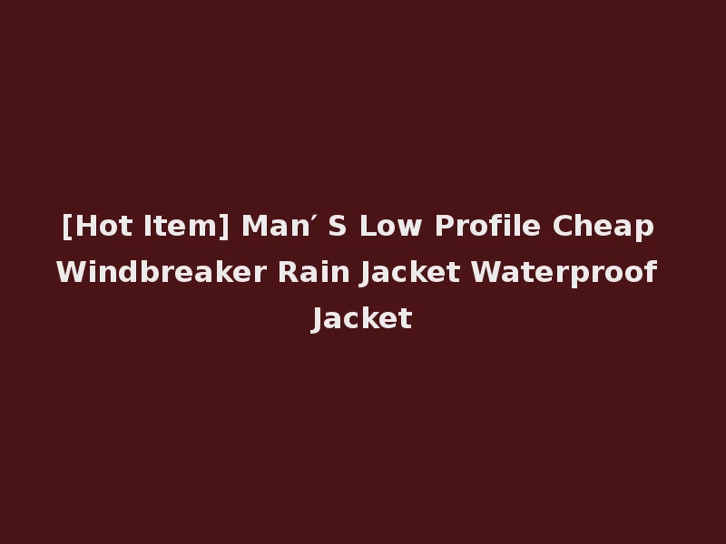 [Hot Item] Man′ S Low Profile Cheap Windbreaker Rain Jacket Waterproof Jacket