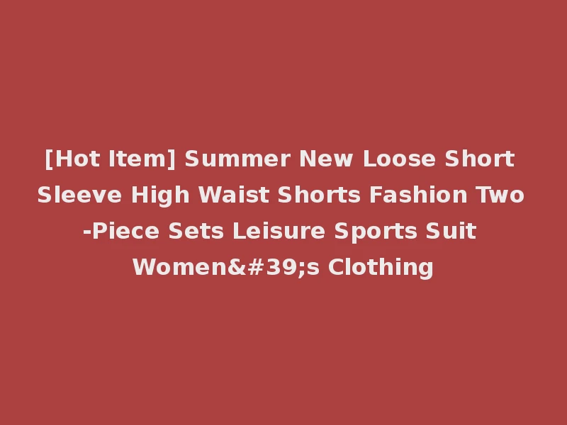 [Hot Item] Summer New Loose Short Sleeve High Waist Shorts Fashion Two-Piece Sets Leisure Sports Suit Women's Clothing