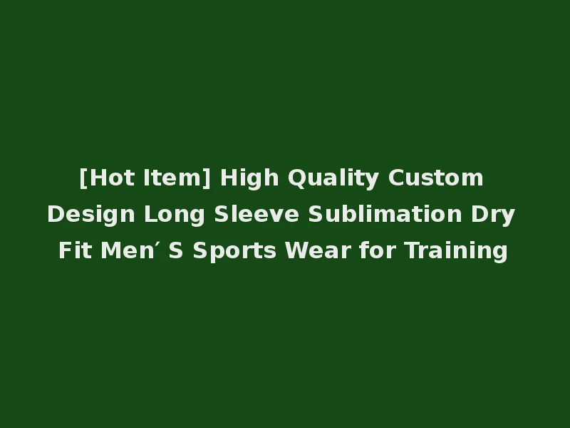 [Hot Item] High Quality Custom Design Long Sleeve Sublimation Dry Fit Men′ S Sports Wear for Training