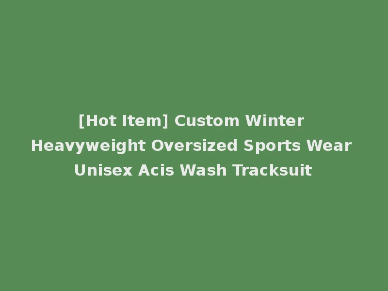 [Hot Item] Custom Winter Heavyweight Oversized Sports Wear Unisex Acis Wash Tracksuit