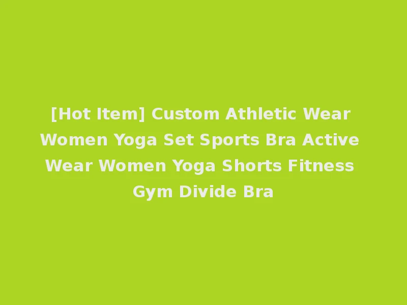 [Hot Item] Custom Athletic Wear Women Yoga Set Sports Bra Active Wear Women Yoga Shorts Fitness Gym Divide Bra