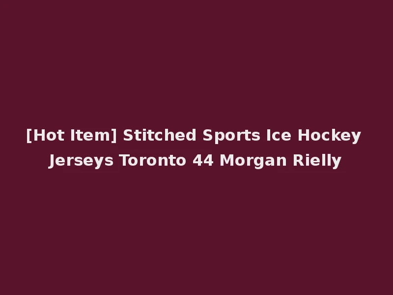 [Hot Item] Stitched Sports Ice Hockey Jerseys Toronto 44 Morgan Rielly