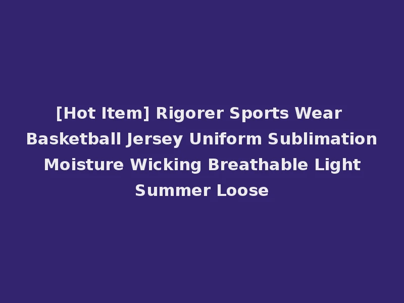 [Hot Item] Rigorer Sports Wear Basketball Jersey Uniform Sublimation Moisture Wicking Breathable Light Summer Loose
