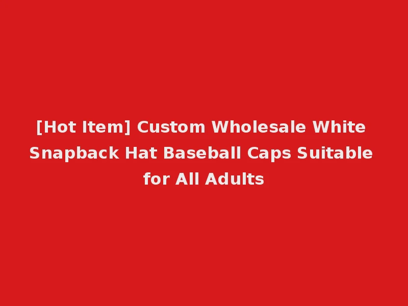 [Hot Item] Custom Wholesale White Snapback Hat Baseball Caps Suitable for All Adults