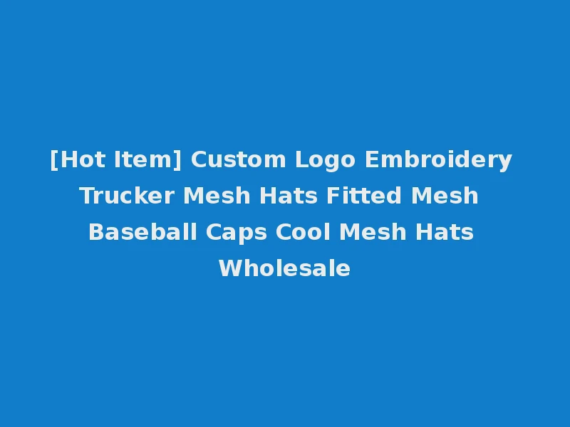 [Hot Item] Custom Logo Embroidery Trucker Mesh Hats Fitted Mesh Baseball Caps Cool Mesh Hats Wholesale