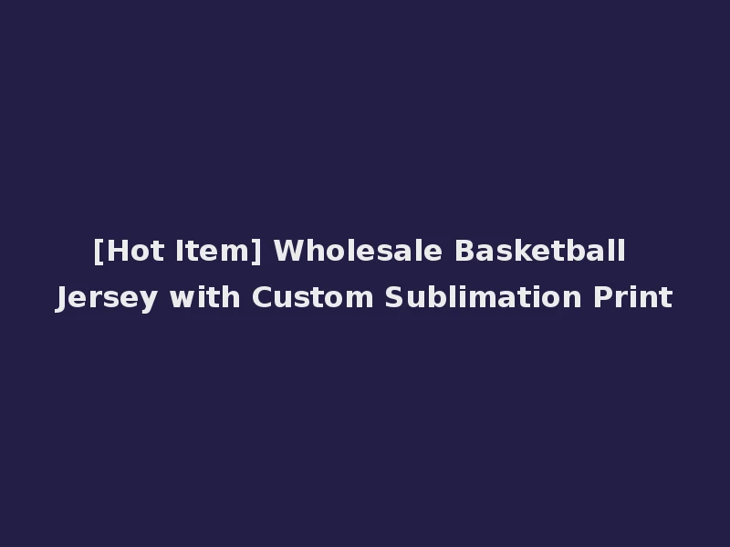 [Hot Item] Wholesale Basketball Jersey with Custom Sublimation Print