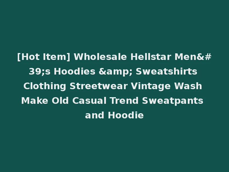 [Hot Item] Wholesale Hellstar Men's Hoodies & Sweatshirts Clothing Streetwear Vintage Wash Make Old Casual Trend Sweatpants and Hoodie