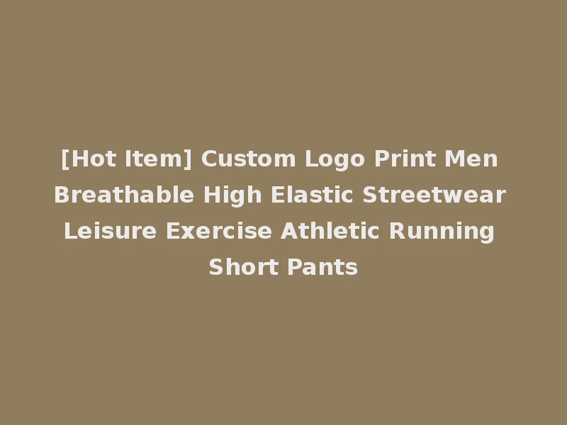 [Hot Item] Custom Logo Print Men Breathable High Elastic Streetwear Leisure Exercise Athletic Running Short Pants