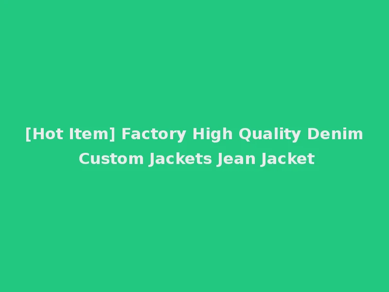 [Hot Item] Factory High Quality Denim Custom Jackets Jean Jacket
