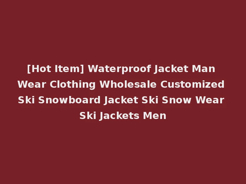 [Hot Item] Waterproof Jacket Man Wear Clothing Wholesale Customized Ski Snowboard Jacket Ski Snow Wear Ski Jackets Men