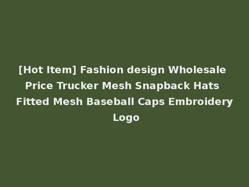 [Hot Item] Fashion design Wholesale Price Trucker Mesh Snapback Hats Fitted Mesh Baseball Caps Embroidery Logo