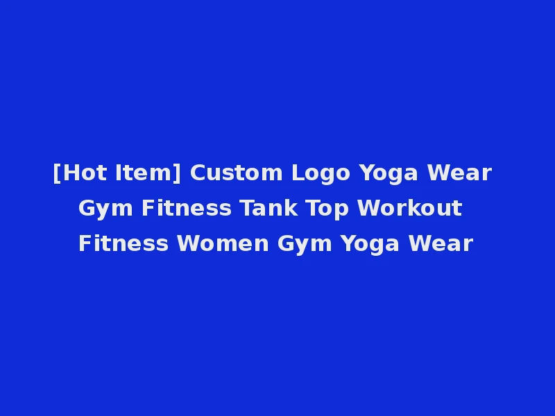 [Hot Item] Custom Logo Yoga Wear Gym Fitness Tank Top Workout Fitness Women Gym Yoga Wear