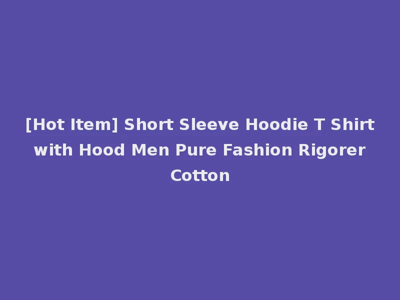 [Hot Item] Short Sleeve Hoodie T Shirt with Hood Men Pure Fashion Rigorer Cotton