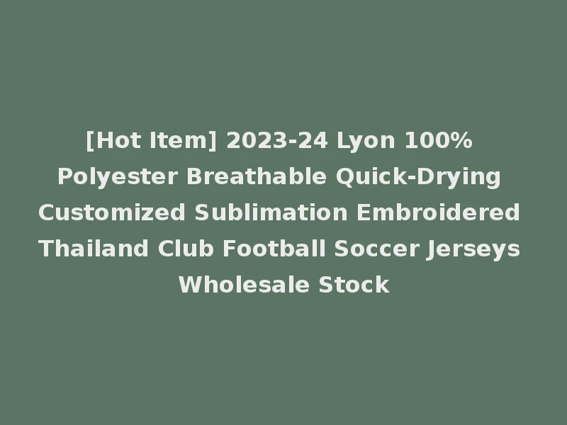 [Hot Item] 2023-24 Lyon 100% Polyester Breathable Quick-Drying Customized Sublimation Embroidered Thailand Club Football Soccer Jerseys Wholesale Stock
