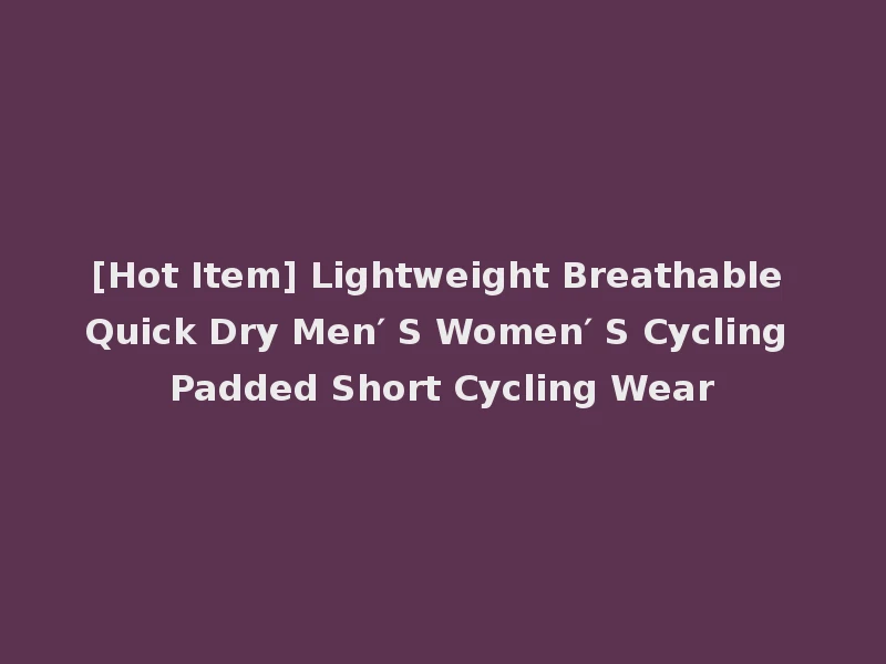 [Hot Item] Lightweight Breathable Quick Dry Men′ S Women′ S Cycling Padded Short Cycling Wear