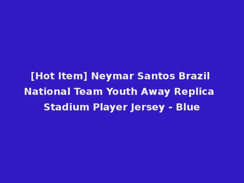 [Hot Item] Neymar Santos Brazil National Team Youth Away Replica Stadium Player Jersey - Blue