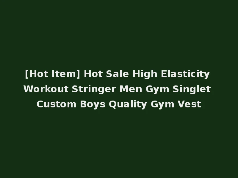 [Hot Item] Hot Sale High Elasticity Workout Stringer Men Gym Singlet Custom Boys Quality Gym Vest